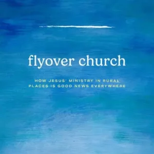 Flyover Church: How Jesus' Ministry in Rural Places Is Good News Everywhere Don’t Miss Out