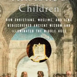 Aristotle's Children: How Christians, Muslims, and Jews Rediscovered Ancient Wisdom and Illuminated the Middle Ages Top Pick