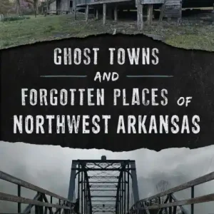 Low Price Ghost Towns and Forgotten Places of Northwest Arkansas