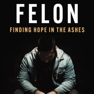 Four Time Felon: Finding Hope in the Ashes Order Now