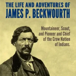 The Life and Adventures of James P. Beckwourth, Mountaineer, Scout, and Pioneer, and Chief of the Crow Nation of Indians Fresh Stock