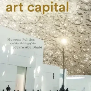 Art Capital: Museum Politics and the Making of the Louvre Abu Dhabi Free Delivery