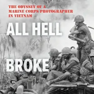 Professional Grade Then All Hell Broke Loose: The Odyssey of a Marine Corps Photographer in Vietnam
