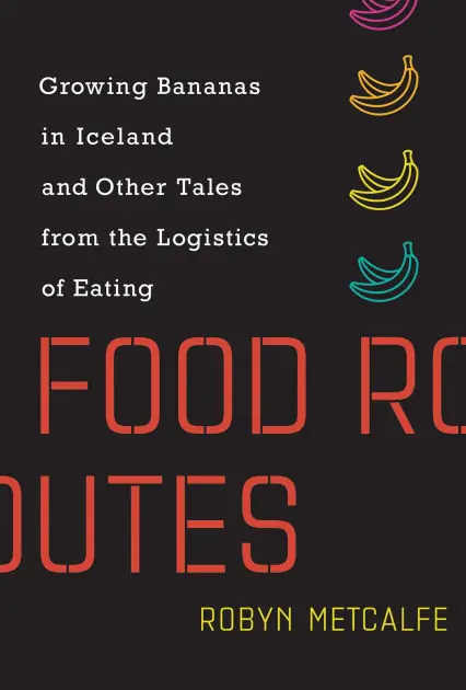 Food Routes: Growing Bananas in Iceland and Other Tales from the Logistics of Eating Hassle-Free Returns