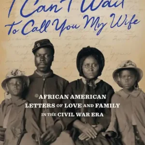 "I Can't Wait to Call You My Wife": African American Letters of Love and Family in the Civil War Era Exclusive