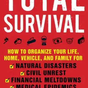 Affordable Total Survival: How to Organize Your Life, Home, Vehicle, and Family for Natural Disasters, Civil Unrest, Financial Meltdowns, Medical Epidemics, and Political Upheaval