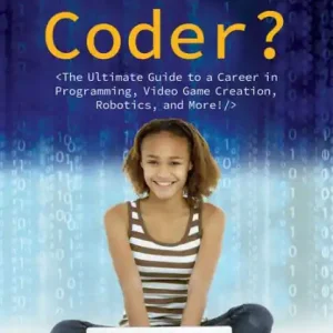 Get Yours So, You Want to Be a Coder?: The Ultimate Guide to a Career in Programming, Video Game Creation, Robotics, and More!