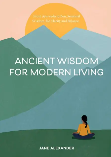 Crafted Ancient Wisdom for Modern Living: From Ayurveda to Zen, Seasonal Wisdom for Clarity and Balance
