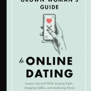 The Grown Woman's Guide to Online Dating: Lessons Learned While Swiping Right, Snapping Selfies, and Analyzing Emojis Hassle-Free Returns