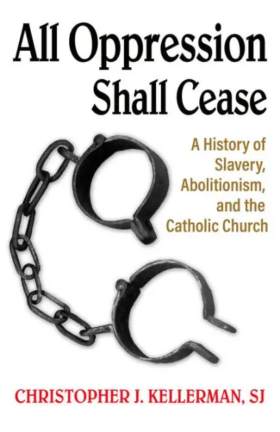 All Oppression Shall Cease: A History of Slavery, Abolitionism, and the Catholic Church Direct From Factory