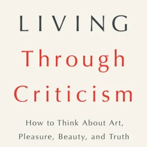 Better Living Through Criticism: How to Think About Art, Pleasure, Beauty, and Truth Same Day Shipping