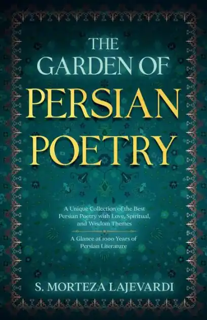 The Garden of Persian Poetry: A Unique Collection of the Best Persian Poetry with Love, Spiritual, and Wisdom Themes: A Glance at 1000 Years of Persia Handmade