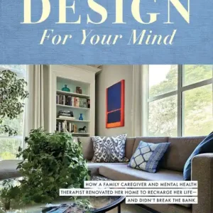 Authentic Design For Your Mind: How a Family Caregiver and Mental Health Therapist Renovated Her Home to Recharge Her Life - and Didn't Break the Bank