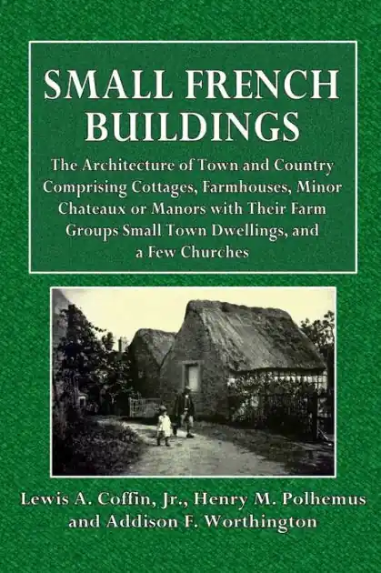 Today Only Small French Buildings: The Architecture of Town and Country, Comprising Cottages, Farmhouses, Minor Chateaux or Manors:
