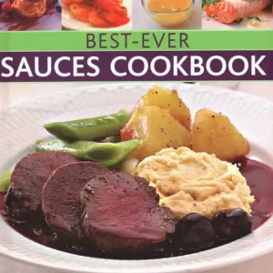 Buy Online Best-Ever Sauces Cookbook: The Art Of Sauce Making: Transform Your Cooking With 150 Ideas For Every Kind Of Dish, Shown In 300 Photographs