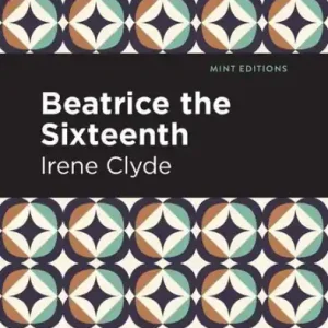 Beatrice the Sixteenth: Being the Personal Narrative of Mary Hatherley, M.B., Explorer and Geographer Professional Grade